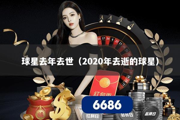 球星去年去世（2020年去逝的球星）