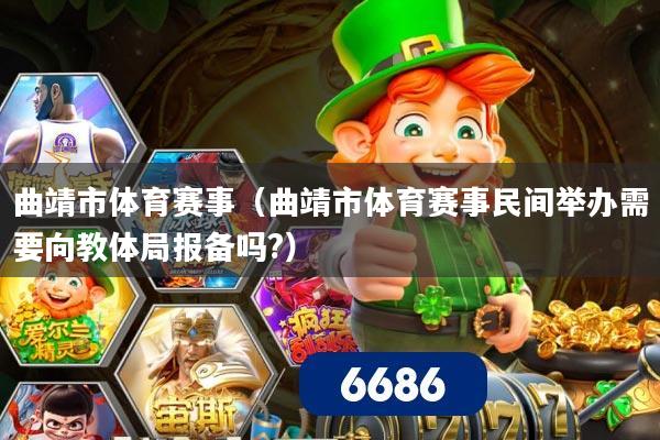 曲靖市体育赛事（曲靖市体育赛事民间举办需要向教体局报备吗?）